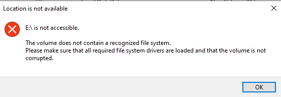 Window that presents the following: Location is not available. E is not accessible. The volume does not contain a recognized file system. Please make sure that all required file system drivers are loaded and that the volume is not corrupted.